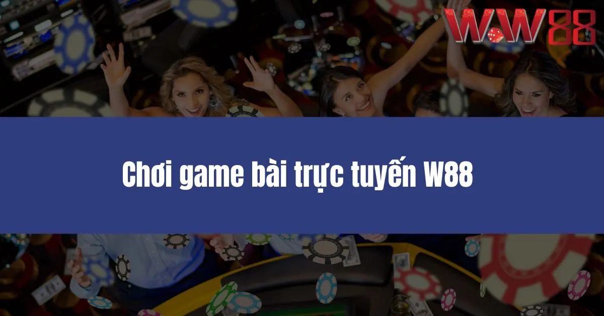 Chơi game bài trực tuyến W88