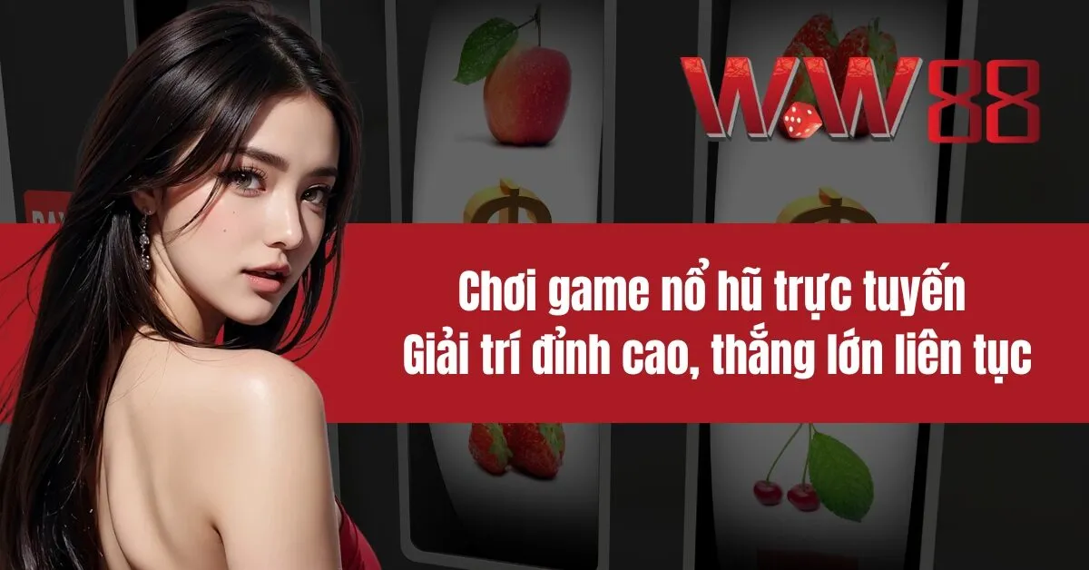 Chơi game nổ hũ trực tuyến Giải trí đỉnh cao, thắng lớn liên tục