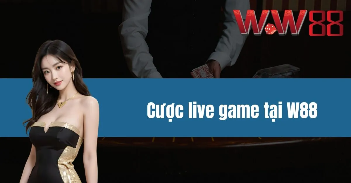 Cược live game tại W88 - Thắng lớn mỗi ngày