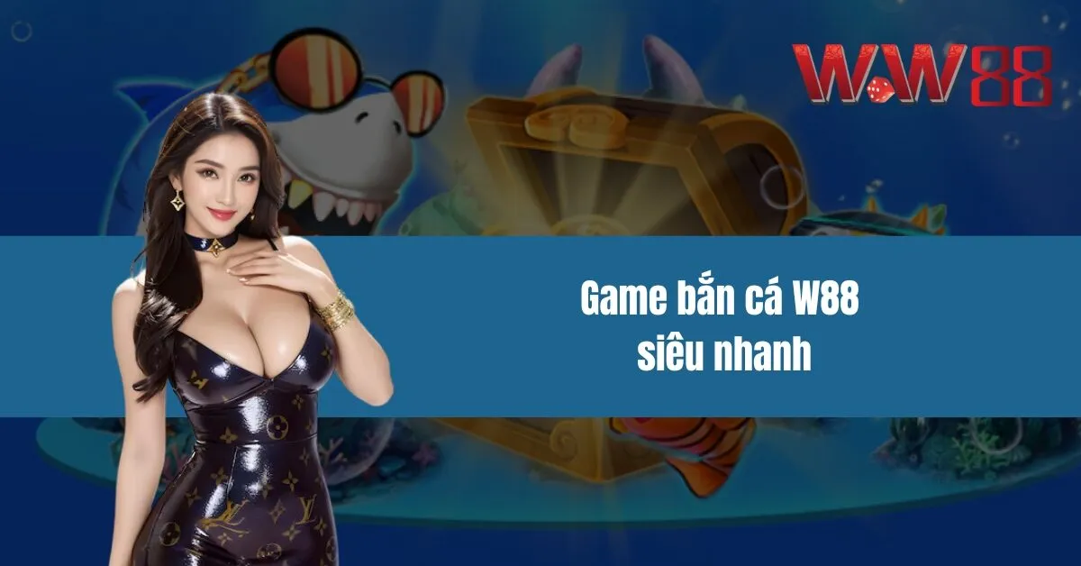 Game bắn cá W88 siêu nhanh - Trúng Lớn