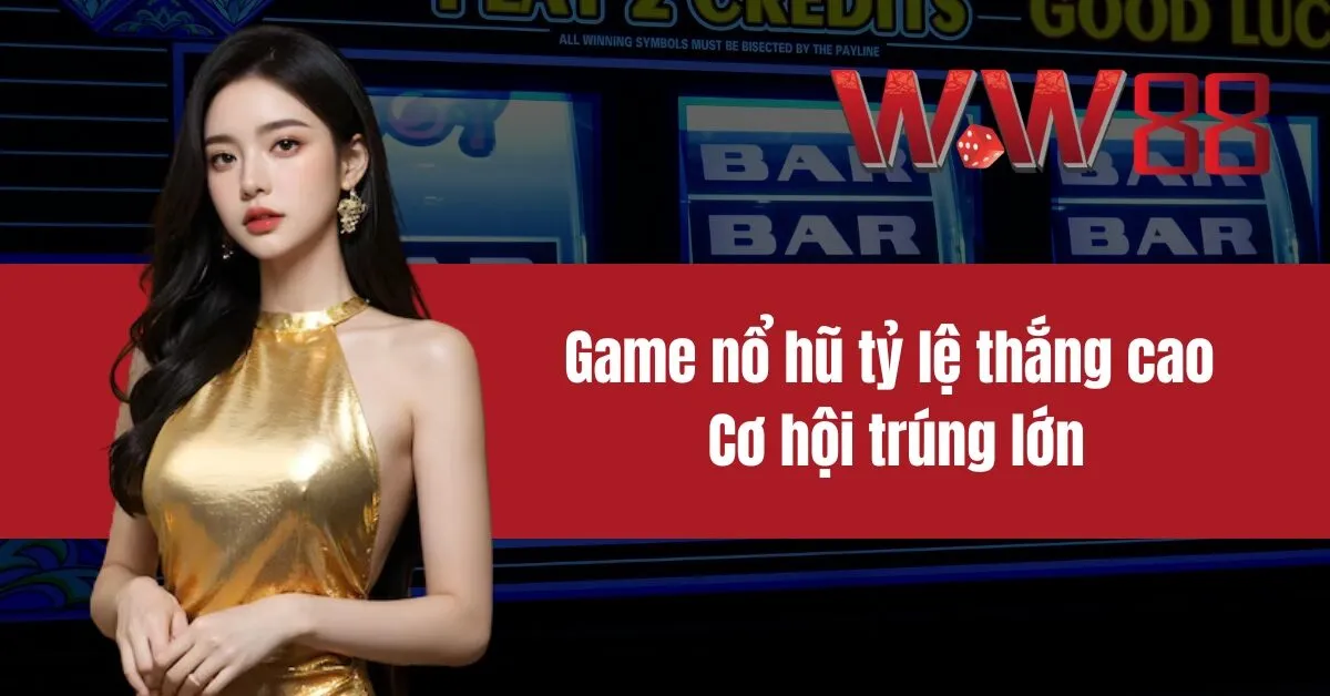 Game nổ hũ tỷ lệ thắng cao Cơ hội trúng lớn