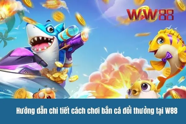 Bắn cá đổi thưởng với tỷ lệ cao tại W88