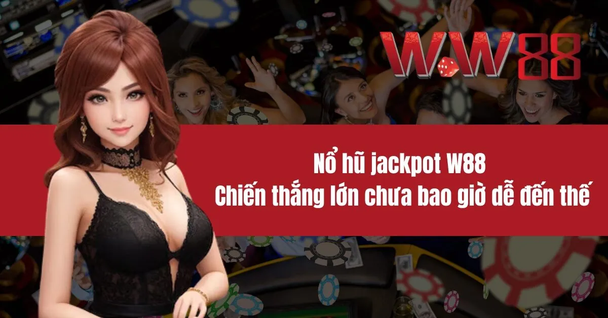 Nổ hũ jackpot W88 Chiến thắng lớn chưa bao giờ dễ đến thế