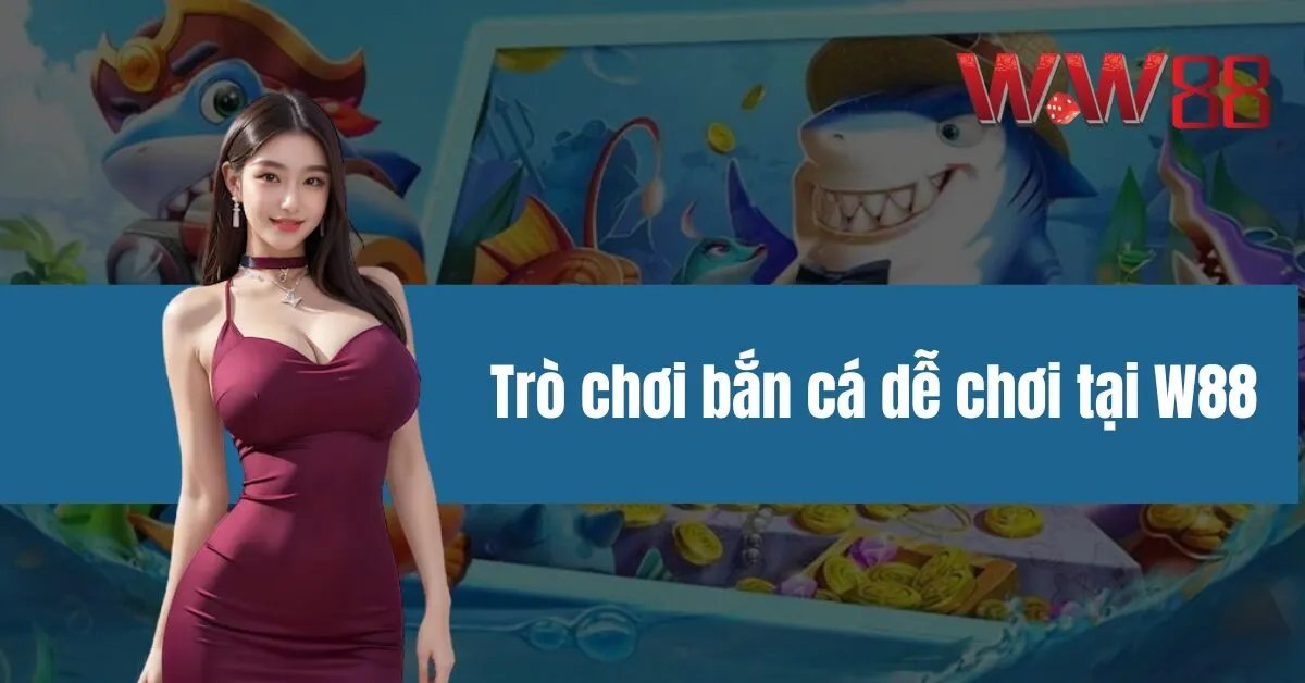 Trò chơi bắn cá dễ chơi tại W88 - Thắng lớn mỗi ngày